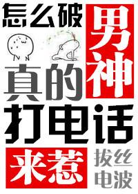 怎麽破男神真的打電話來惹