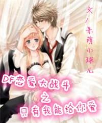DF戀愛大戰鬥之只有我能給你
