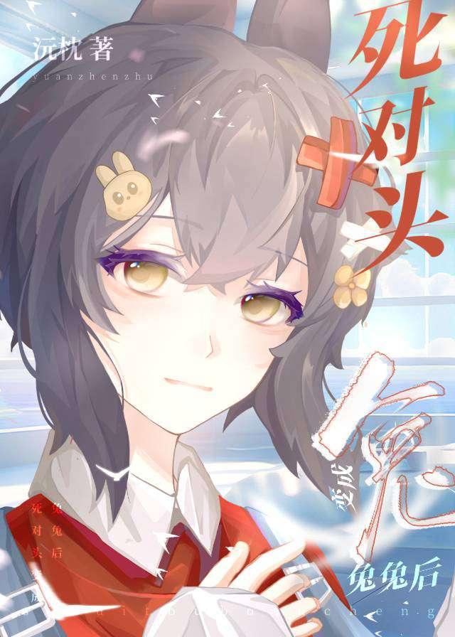 死對頭變成兔兔後