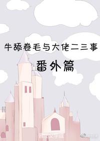 牛舔卷毛與大佬番外篇